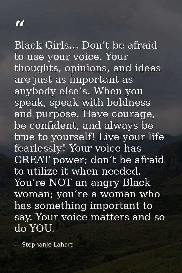 Black Girls… Don’t be afraid to use your voice. Your thoughts, opinions, and ideas are just as important as anybody else — Stephanie Lahart