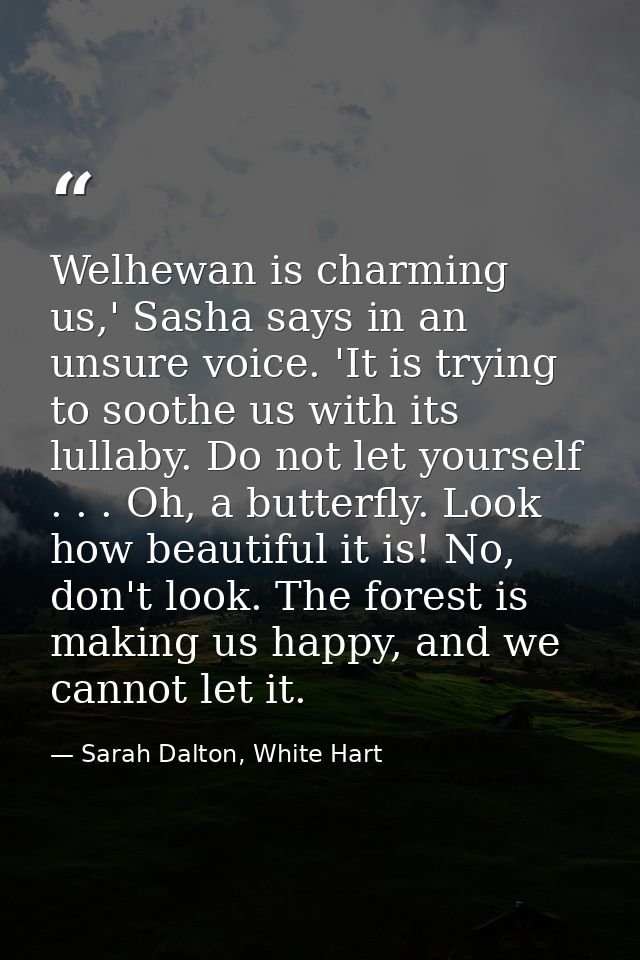 Welhewan is charming us,' Sasha says in an unsure voice. 'It is trying to soothe us with its lullaby. Do not let yoursel — Sarah Dalton, White Hart