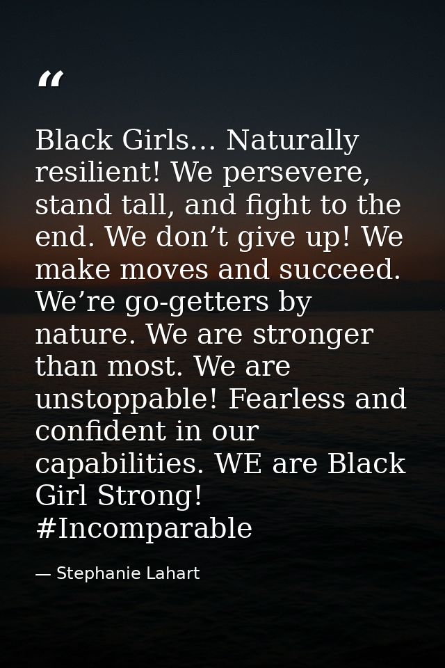 Black Girls… Naturally resilient! We persevere, stand tall, and fight to the end. We don’t give up! We make moves and su — Stephanie Lahart