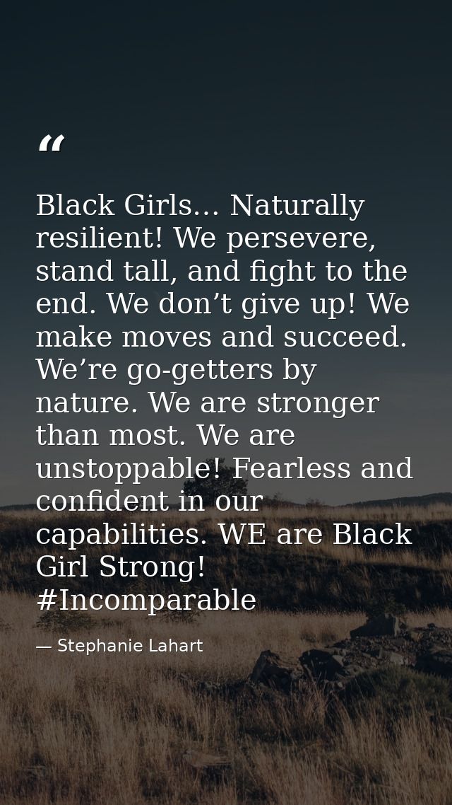 Black Girls… Naturally resilient! We persevere, stand tall, and fight to the end. We don’t give up! We make moves and su — Stephanie Lahart