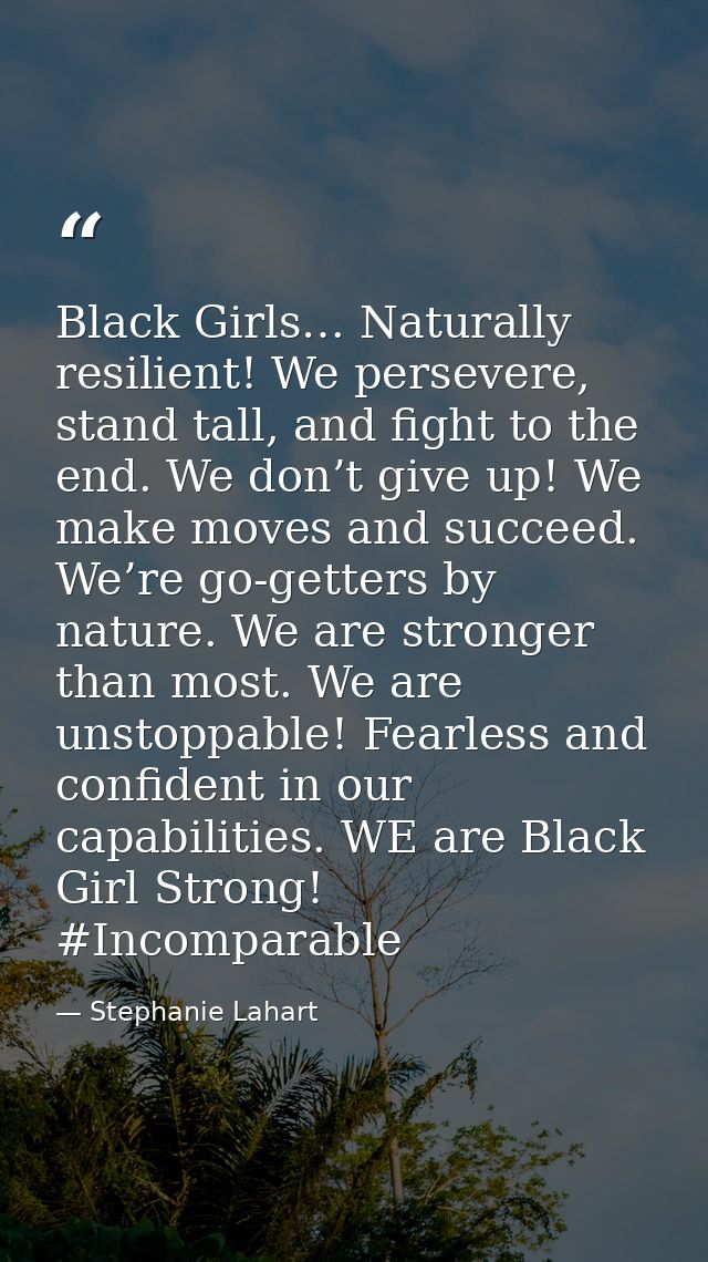 Black Girls… Naturally resilient! We persevere, stand tall, and fight to the end. We don’t give up! We make moves and su — Stephanie Lahart