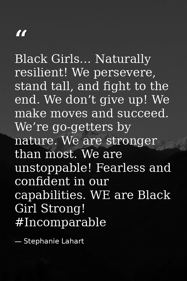 Black Girls… Naturally resilient! We persevere, stand tall, and fight to the end. We don’t give up! We make moves and su — Stephanie Lahart