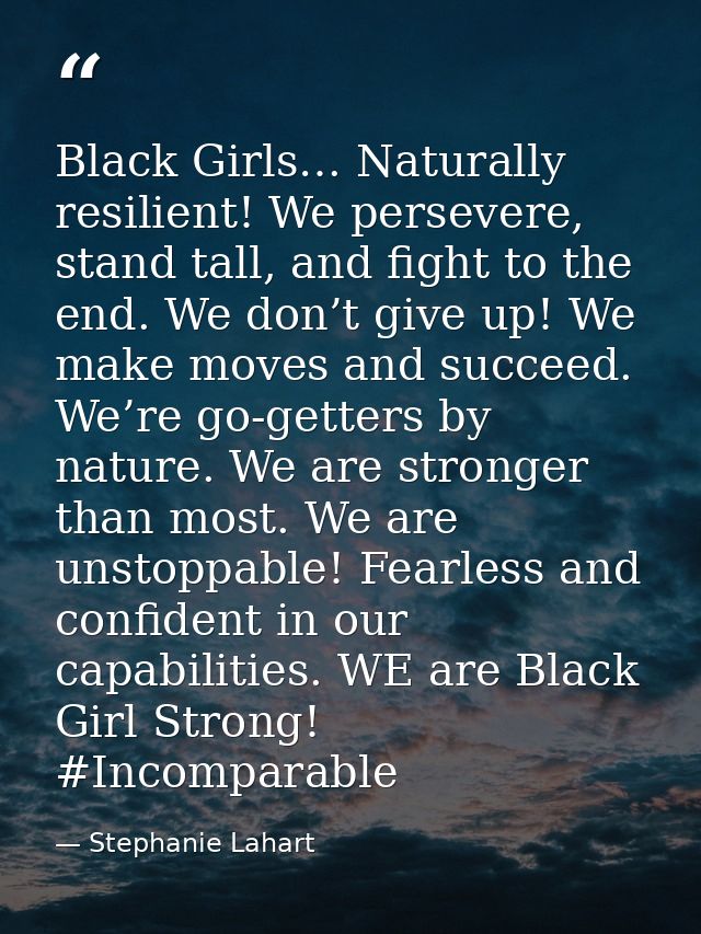 Black Girls… Naturally resilient! We persevere, stand tall, and fight to the end. We don’t give up! We make moves and su — Stephanie Lahart