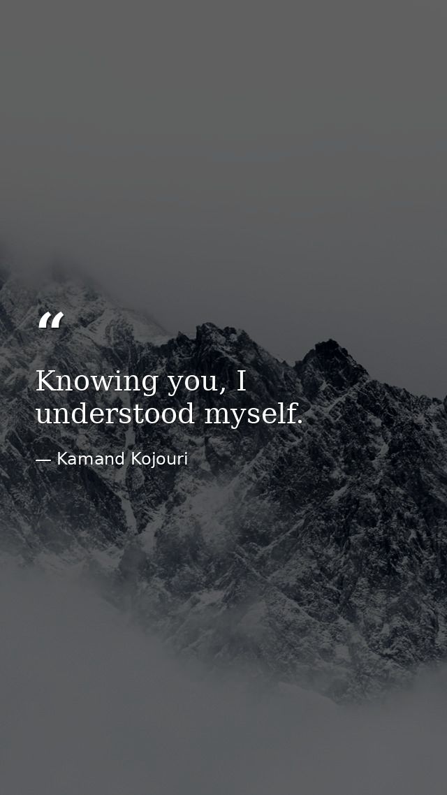 Knowing you, I understood myself. — Kamand Kojouri
