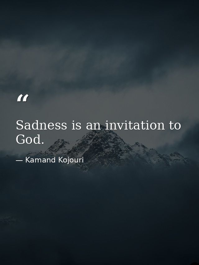Sadness is an invitation to God. — Kamand Kojouri