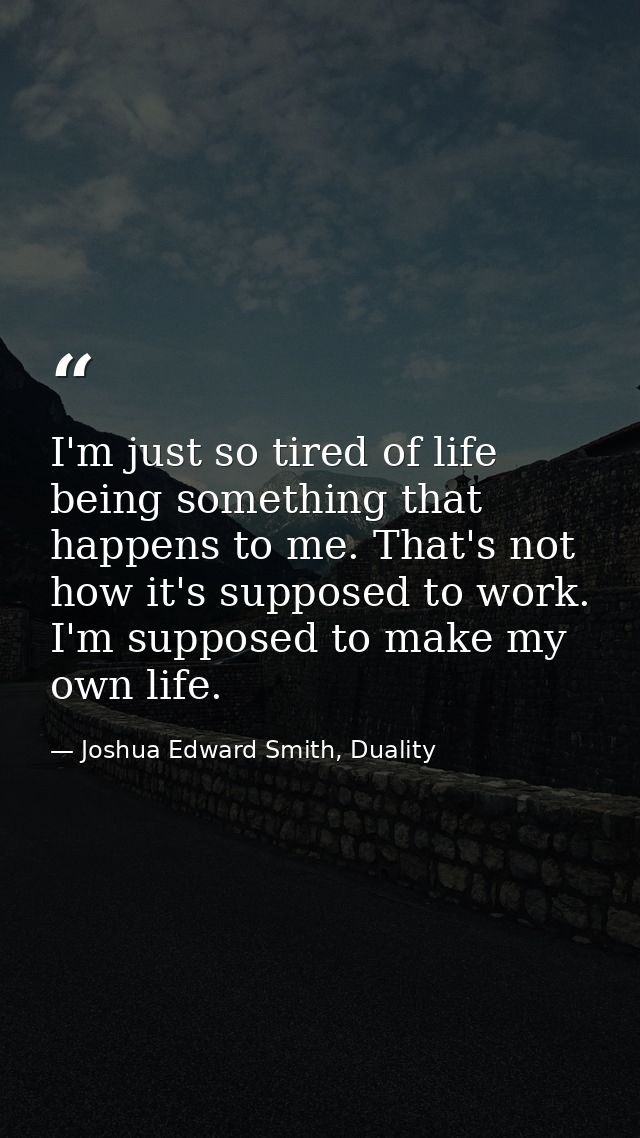 I'm just so tired of life being something that happens to me. That's not how it's supposed to work. I'm supposed to make — Joshua Edward Smith, Duality