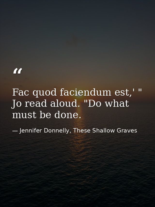 Fac quod faciendum est,' " Jo read aloud. "Do what must be done. — Jennifer Donnelly, These Shallow Graves