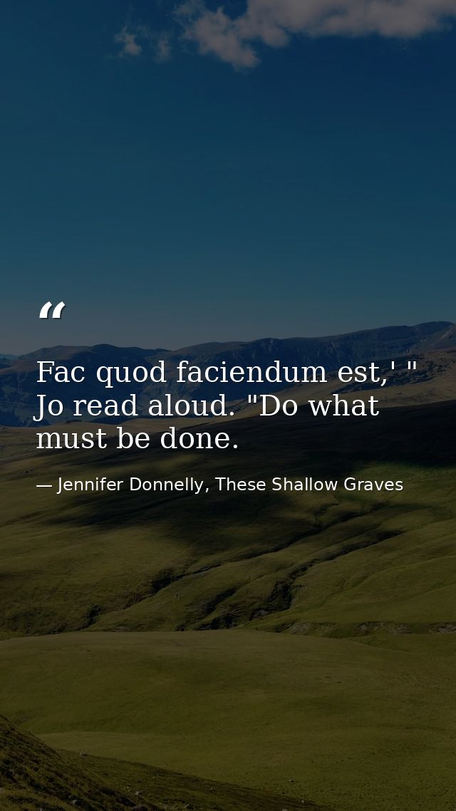 Fac quod faciendum est,' " Jo read aloud. "Do what must be done. — Jennifer Donnelly, These Shallow Graves