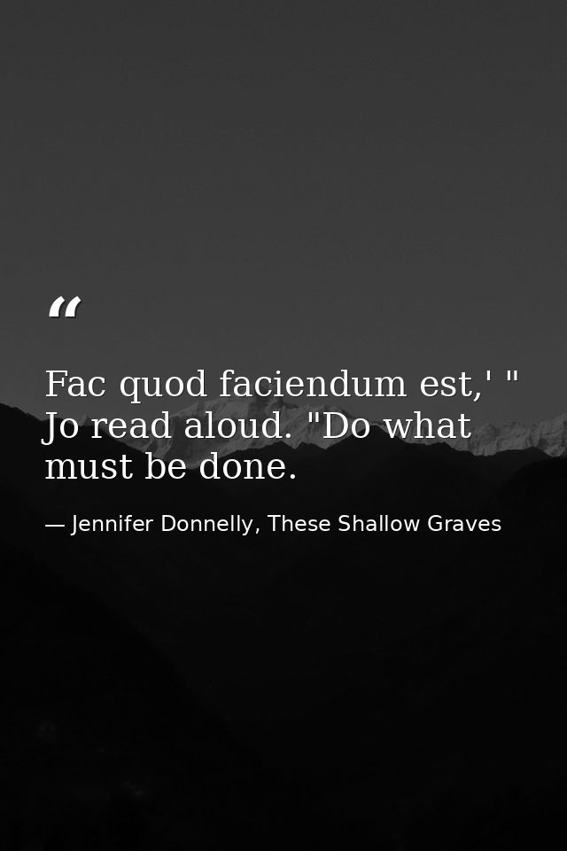 Fac quod faciendum est,' " Jo read aloud. "Do what must be done. — Jennifer Donnelly, These Shallow Graves