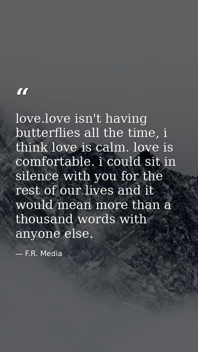 love.love isn't having butterflies all the time, i think love is calm. love is comfortable. i could sit in silence with  — F.R. Media