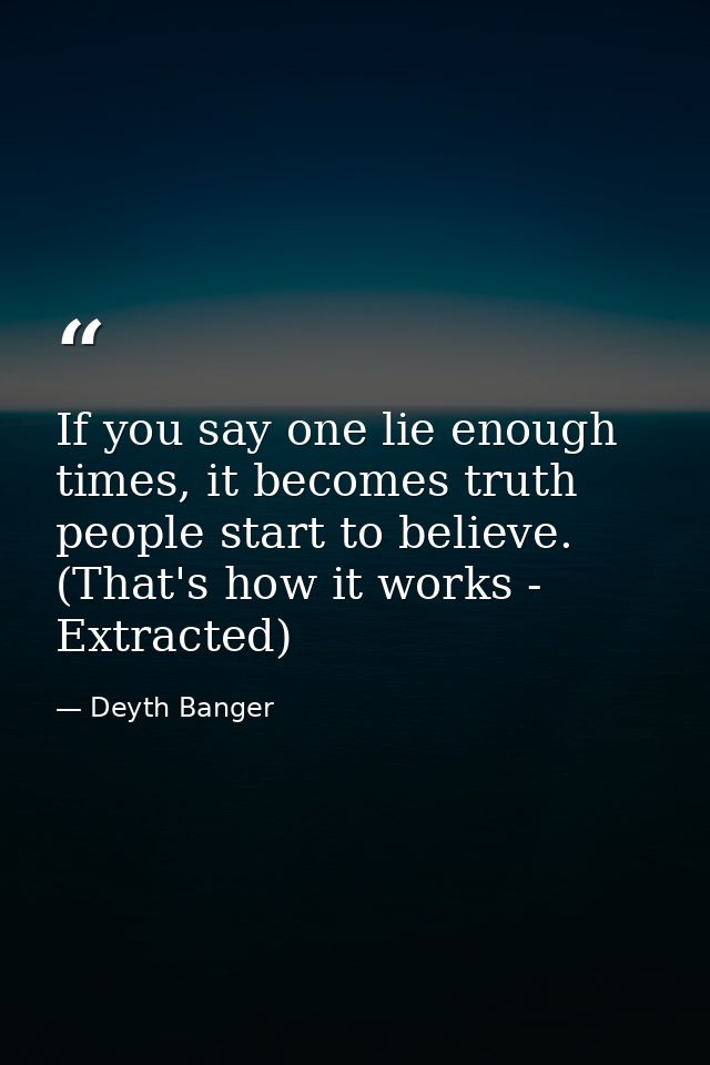 If you say one lie enough times, it becomes truth people start to believe. (That's how it works - Extracted) — Deyth Banger