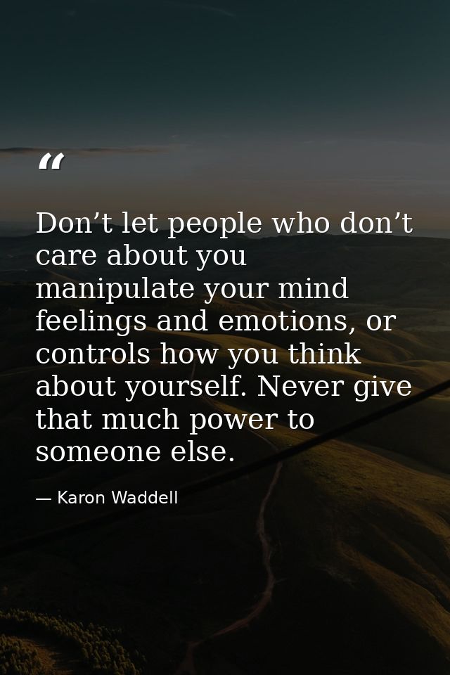 Don’t let people who don’t care about you manipulate your mind feelings and emotions, or controls how you think about yo — Karon Waddell