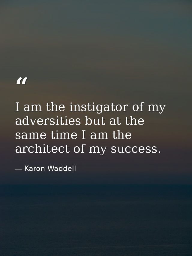 I am the instigator of my adversities but at the same time I am the architect of my success. — Karon Waddell