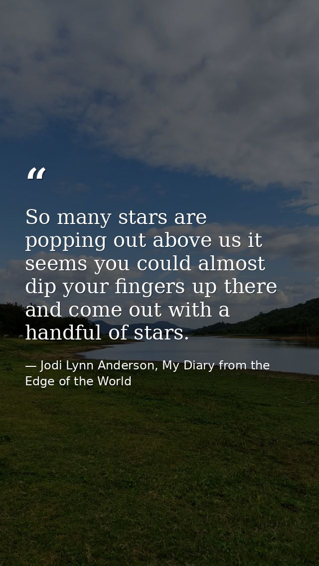 So many stars are popping out above us it seems you could almost dip your fingers up there and come out with a handful o — Jodi Lynn Anderson, My Diary from the Edge of the World