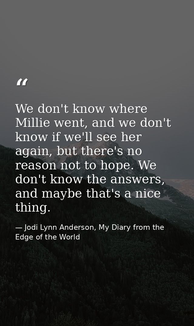 We don't know where Millie went, and we don't know if we'll see her again, but there's no reason not to hope. We don't k — Jodi Lynn Anderson, My Diary from the Edge of the World