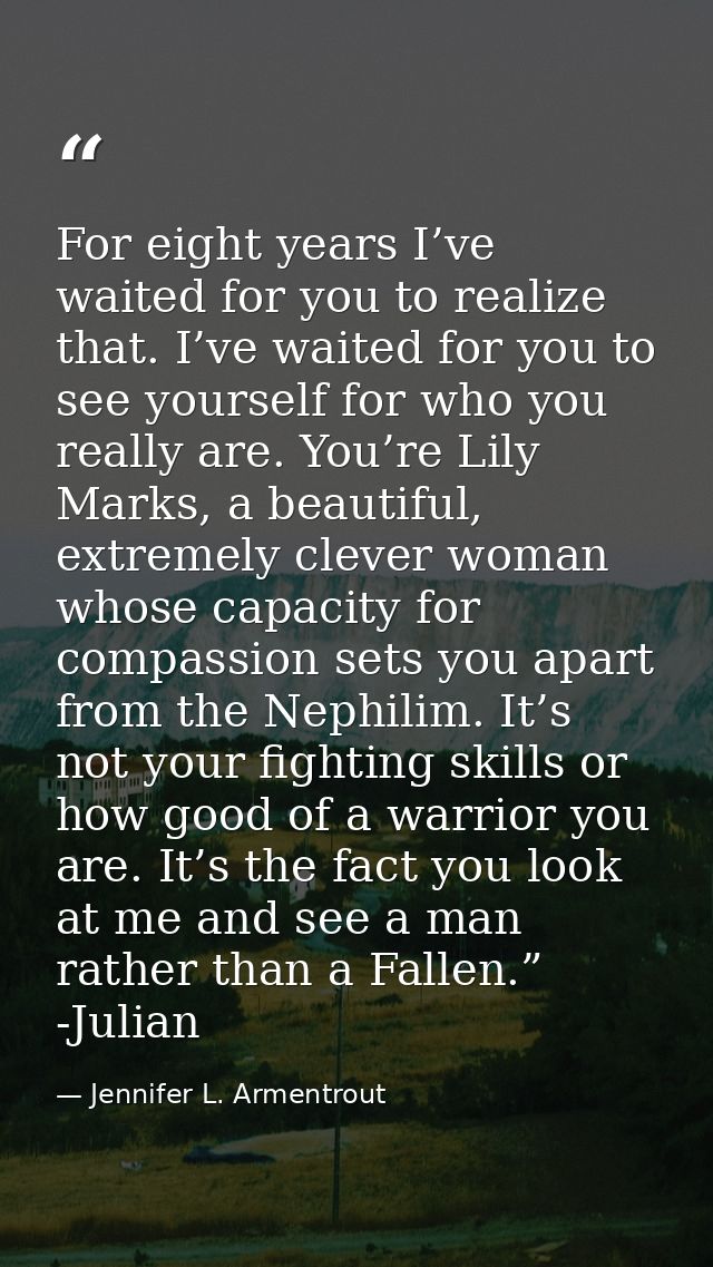 For eight years I’ve waited for you to realize that. I’ve waited for you to see yourself for who you really are. You’re  — Jennifer L. Armentrout