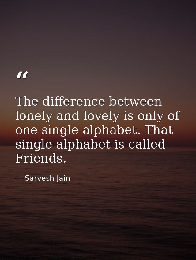 The difference between lonely and lovely is only of one single alphabet. That single alphabet is called Friends. — Sarvesh Jain