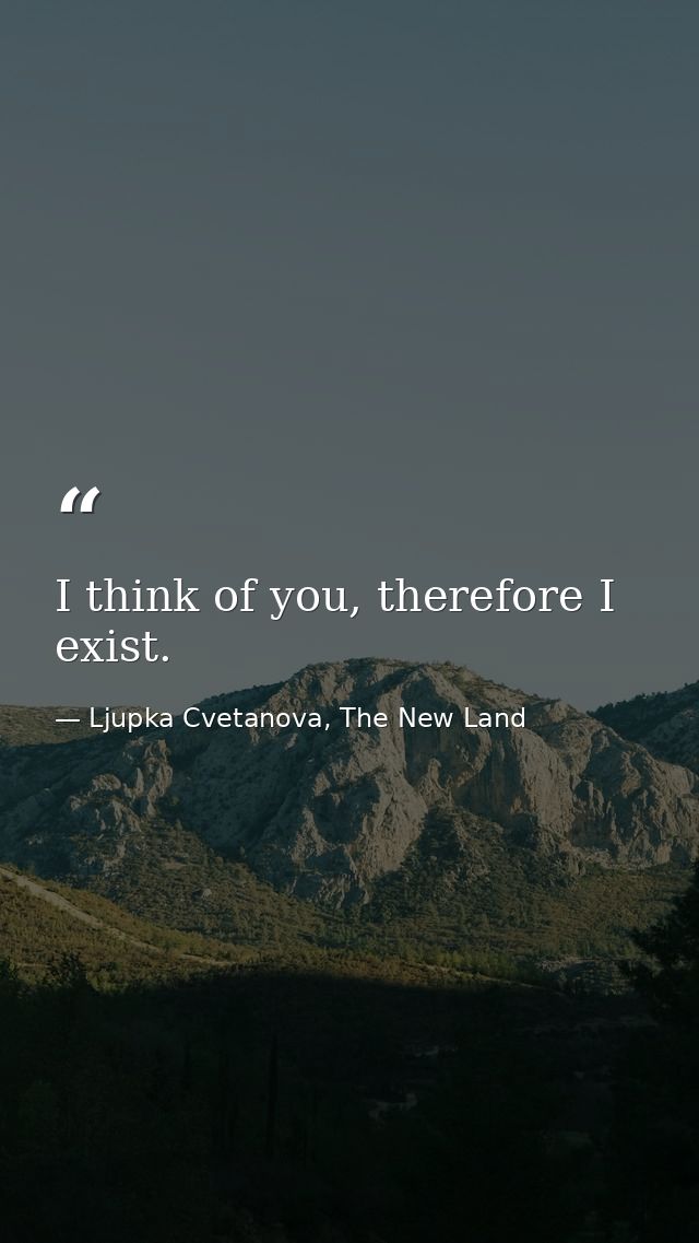 I think of you, therefore I exist. — Ljupka Cvetanova, The New Land