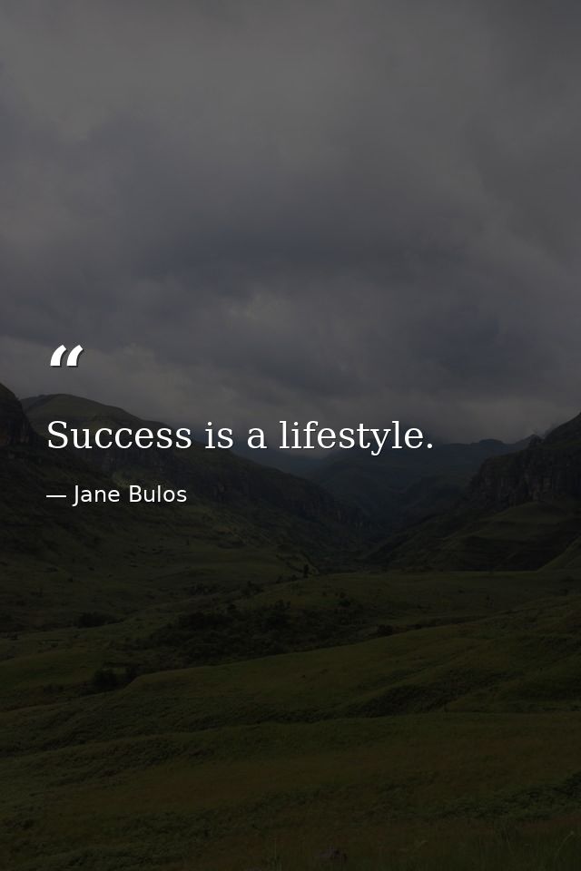 Success is a lifestyle. — Jane Bulos