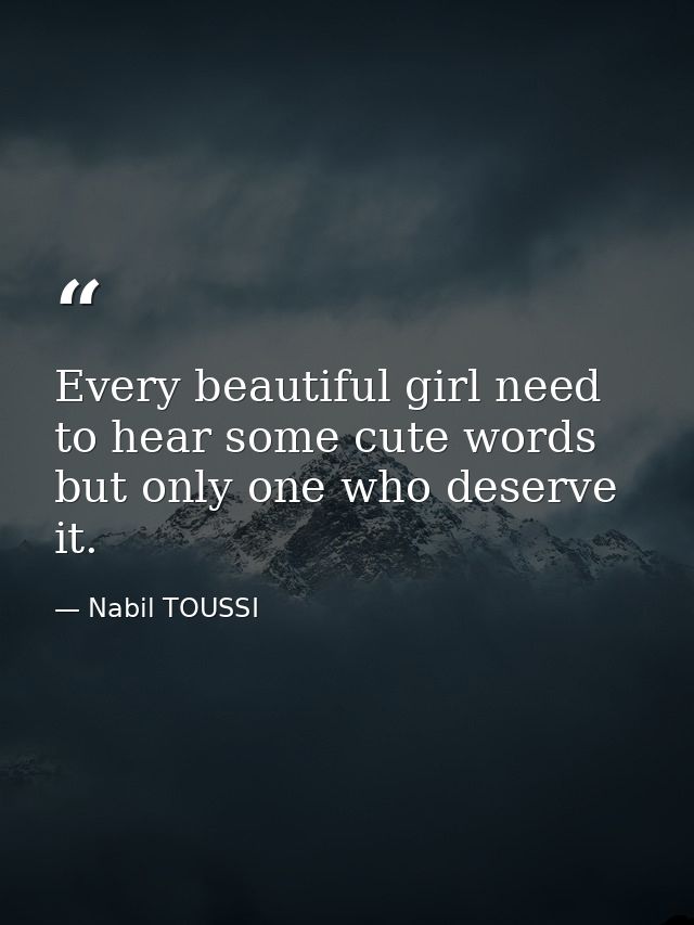 Every beautiful girl need to hear some cute words but only one who deserve it. — Nabil TOUSSI