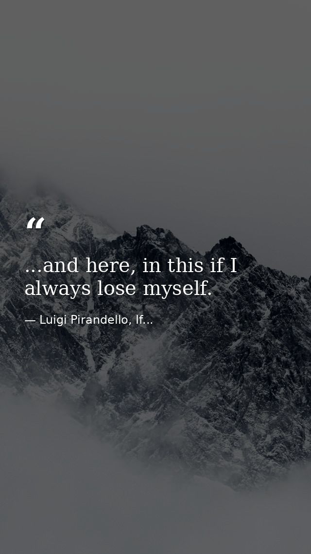 ...and here, in this if I always lose myself. — Luigi Pirandello, If...