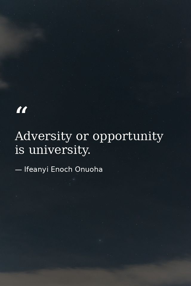 Adversity or opportunity is university. — Ifeanyi Enoch Onuoha