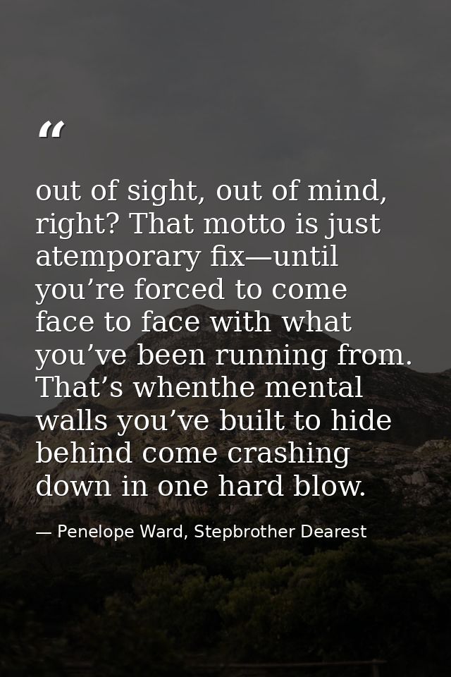 out of sight, out of mind, right? That motto is just atemporary fix—until you’re forced to come face to face with what y — Penelope Ward, Stepbrother Dearest