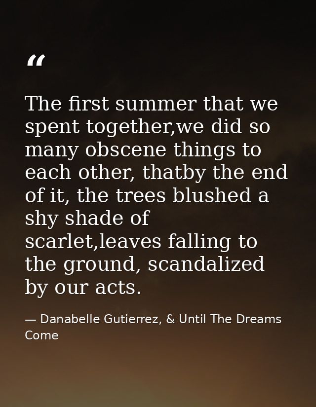 The first summer that we spent together,we did so many obscene things to each other, thatby the end of it, the trees blu — Danabelle Gutierrez, & Until The Dreams Come