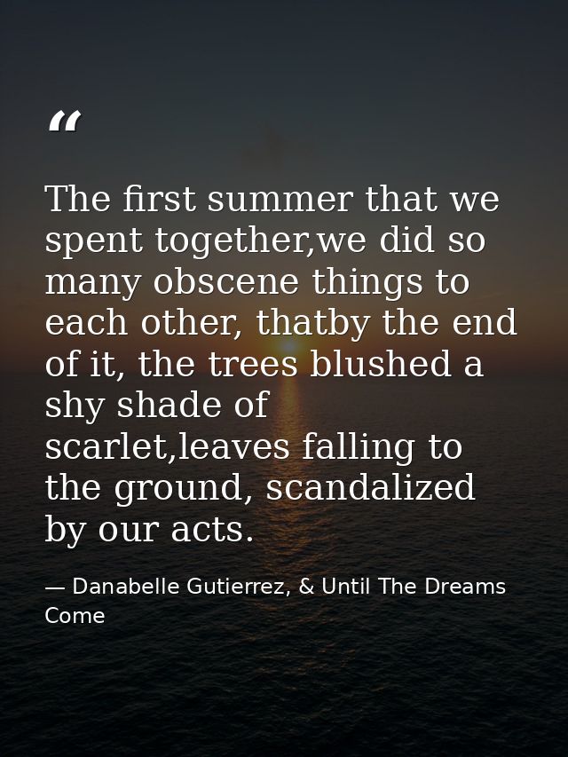 The first summer that we spent together,we did so many obscene things to each other, thatby the end of it, the trees blu — Danabelle Gutierrez, & Until The Dreams Come