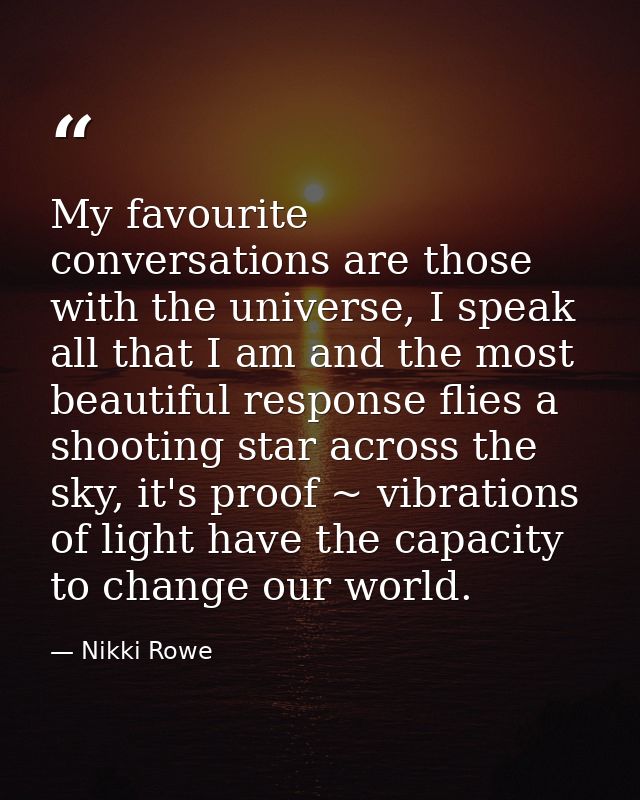 My favourite conversations are those with the universe, I speak all that I am and the most beautiful response flies a sh — Nikki Rowe