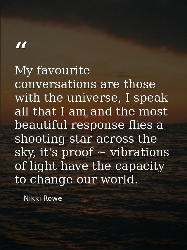 My favourite conversations are those with the universe, I speak all that I am and the most beautiful response flies a sh — Nikki Rowe
