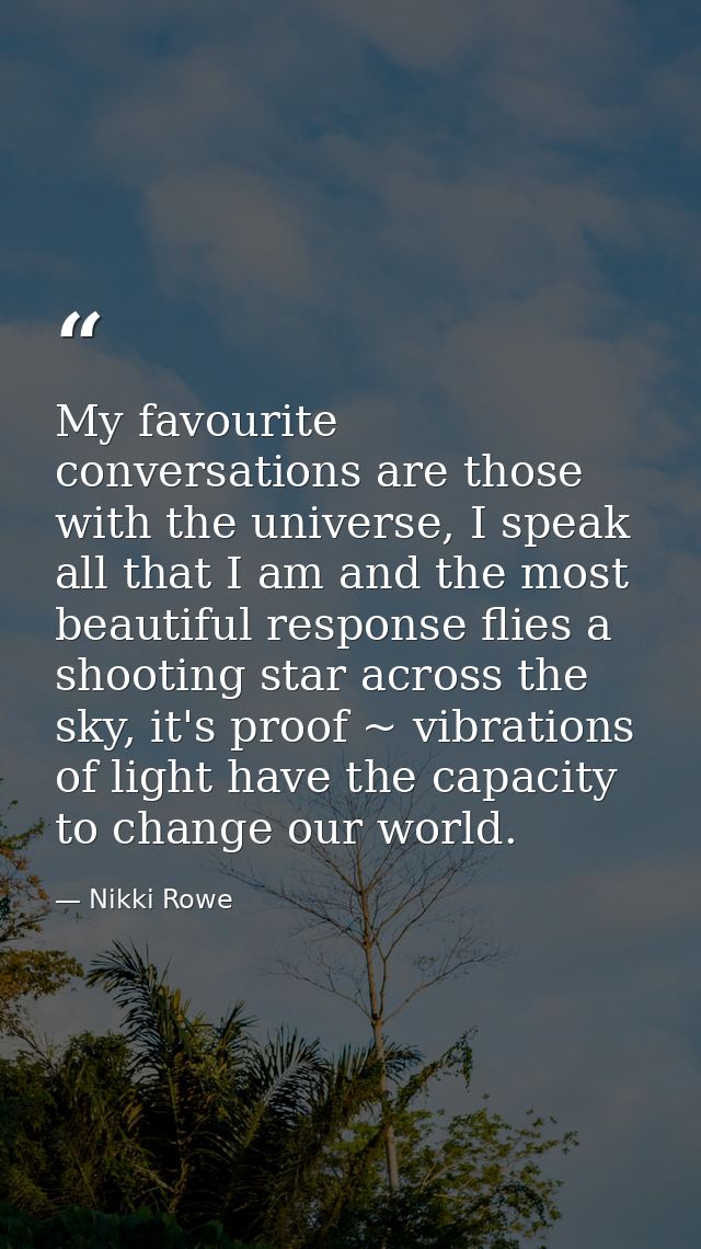 My favourite conversations are those with the universe, I speak all that I am and the most beautiful response flies a sh — Nikki Rowe