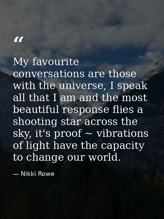 My favourite conversations are those with the universe, I speak all that I am and the most beautiful response flies a sh — Nikki Rowe