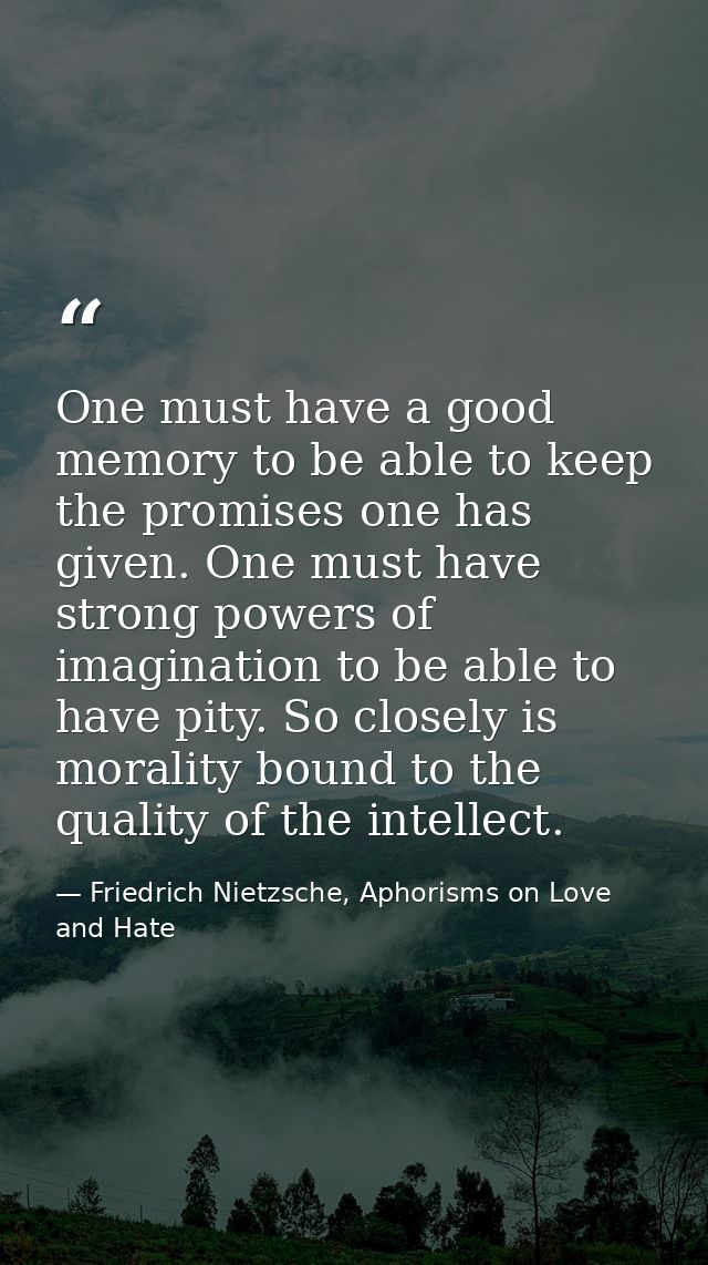 One must have a good memory to be able to keep the promises one has given. One must have strong powers of imagination to — Friedrich Nietzsche, Aphorisms on Love and Hate