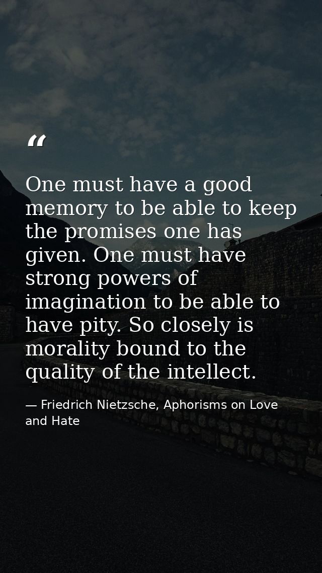 One must have a good memory to be able to keep the promises one has given. One must have strong powers of imagination to — Friedrich Nietzsche, Aphorisms on Love and Hate