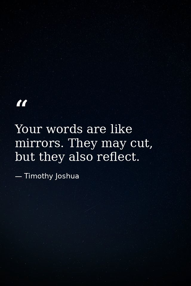 Your words are like mirrors. They may cut, but they also reflect. — Timothy Joshua