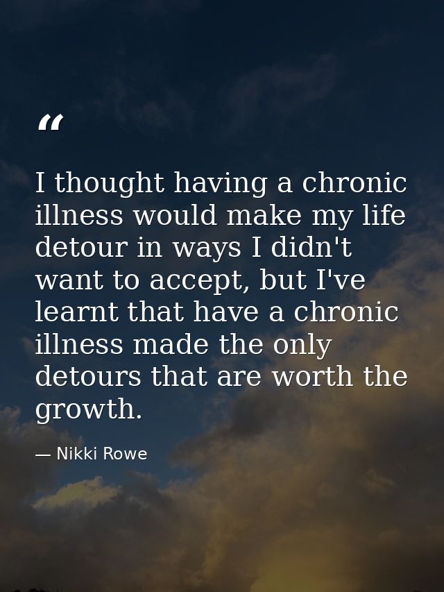 I thought having a chronic illness would make my life detour in ways I didn't want to accept, but I've learnt that have  — Nikki Rowe