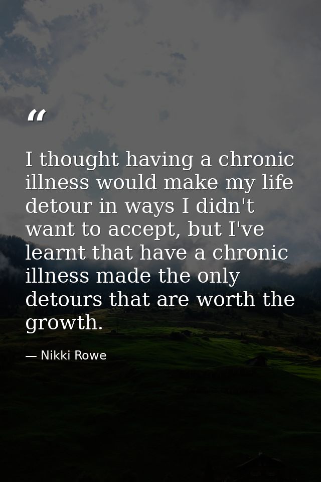 I thought having a chronic illness would make my life detour in ways I didn't want to accept, but I've learnt that have  — Nikki Rowe