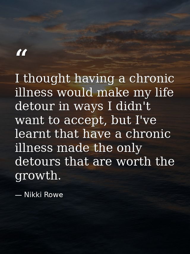 I thought having a chronic illness would make my life detour in ways I didn't want to accept, but I've learnt that have  — Nikki Rowe