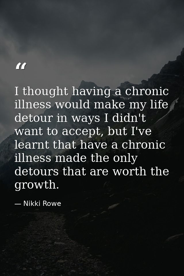 I thought having a chronic illness would make my life detour in ways I didn't want to accept, but I've learnt that have  — Nikki Rowe