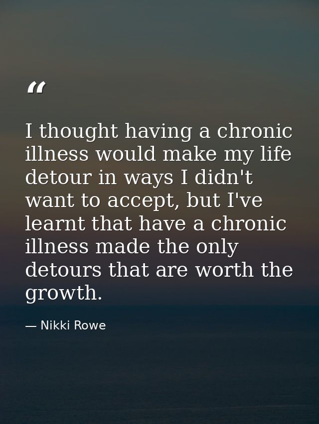 I thought having a chronic illness would make my life detour in ways I didn't want to accept, but I've learnt that have  — Nikki Rowe