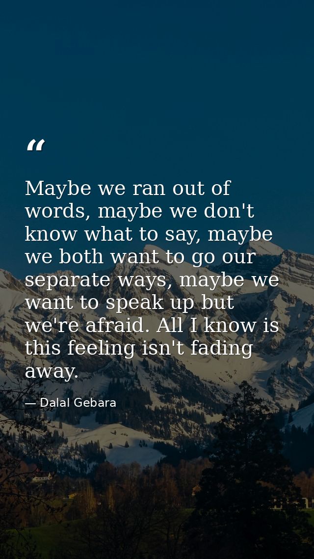 Maybe we ran out of words, maybe we don't know what to say, maybe we both want to go our separate ways, maybe we want to — Dalal Gebara