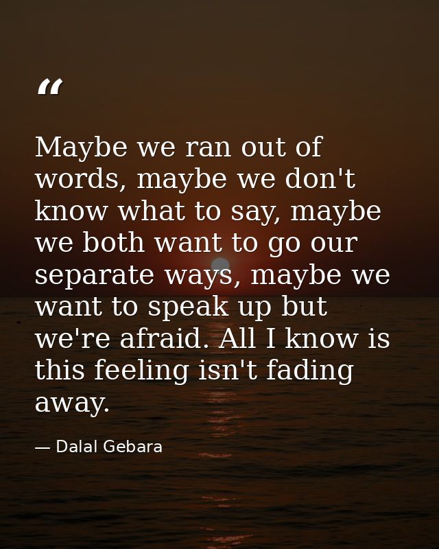 Maybe we ran out of words, maybe we don't know what to say, maybe we both want to go our separate ways, maybe we want to — Dalal Gebara