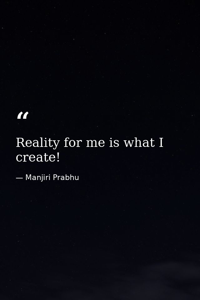 Reality for me is what I create! — Manjiri Prabhu