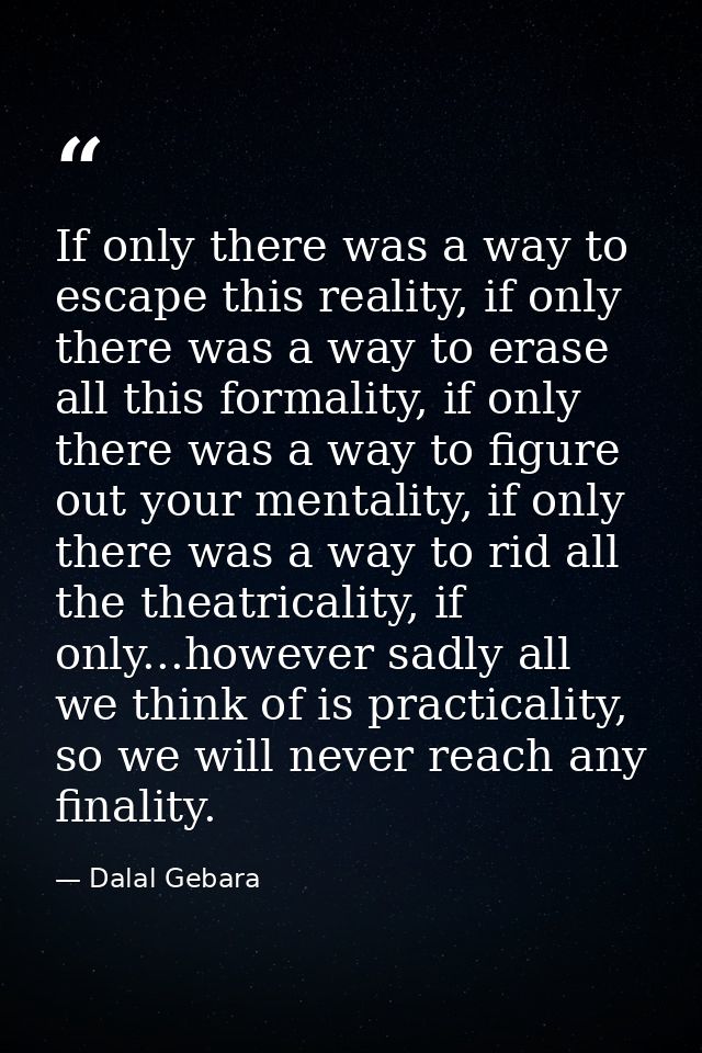 If only there was a way to escape this reality, if only there was a way to erase all this formality, if only there was a — Dalal Gebara