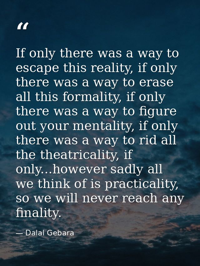If only there was a way to escape this reality, if only there was a way to erase all this formality, if only there was a — Dalal Gebara