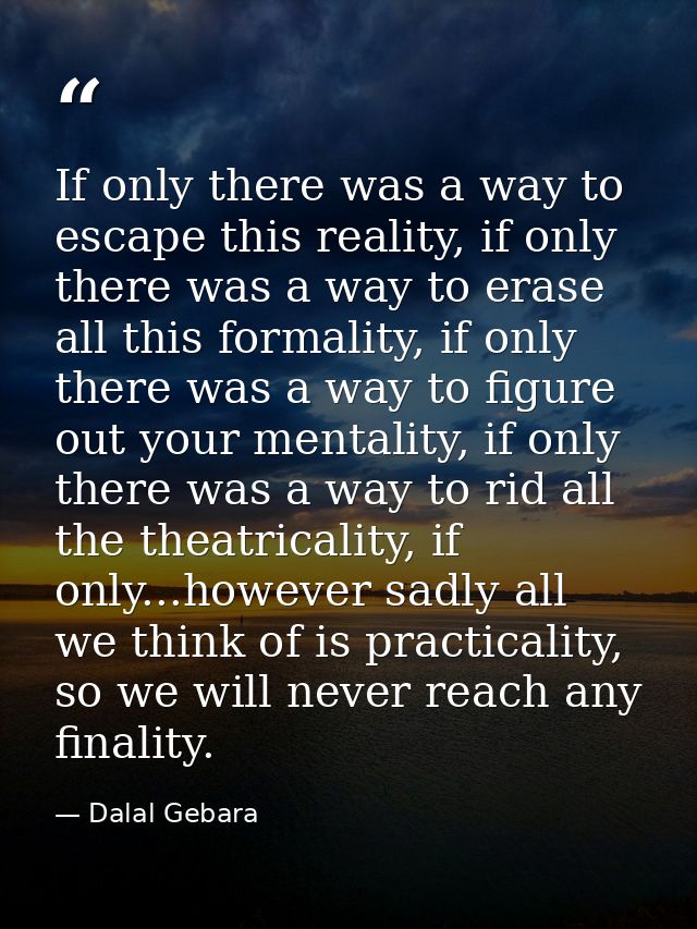 If only there was a way to escape this reality, if only there was a way to erase all this formality, if only there was a — Dalal Gebara