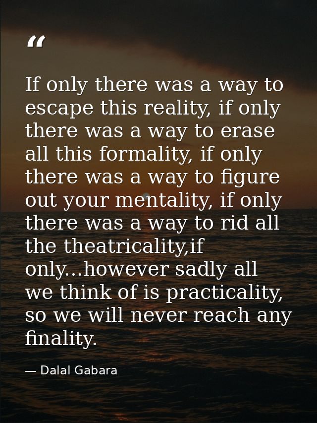 If only there was a way to escape this reality, if only there was a way to erase all this formality, if only there was a — Dalal Gabara