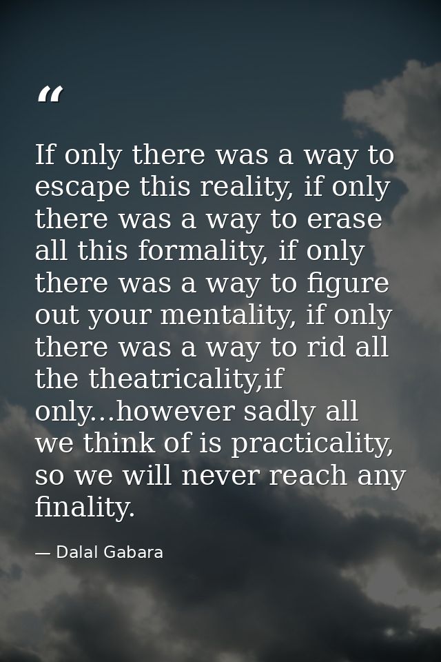 If only there was a way to escape this reality, if only there was a way to erase all this formality, if only there was a — Dalal Gabara