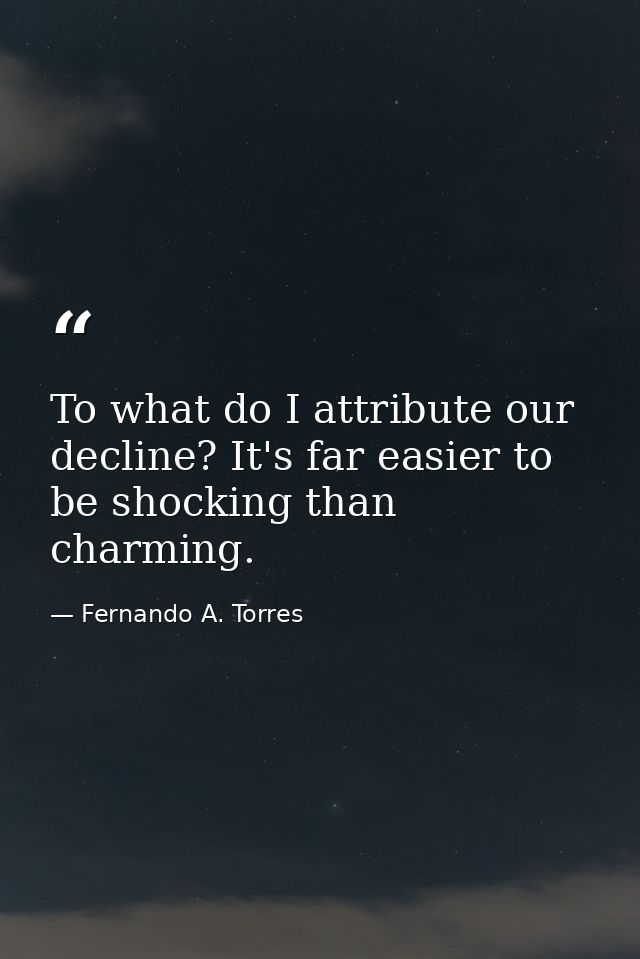 To what do I attribute our decline? It's far easier to be shocking than charming. — Fernando A. Torres
